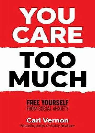 You Care Too Much: Free Yourself from Social Anxiety, Paperback/Carl Vernon