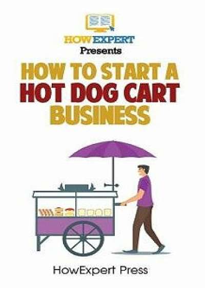 How To Start a Hot Dog Cart Business: Your Step-By-Step Guide To Starting a Hot Dog Cart Business, Paperback/Howexpert Press