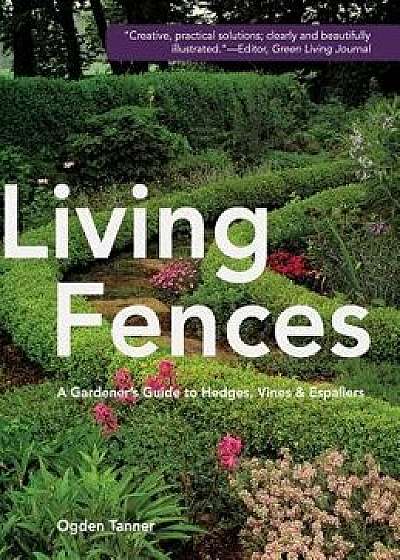Living Fences: A Gardener's Guide to Hedges, Vines & Espaliers, Hardcover/Ogden Tanner