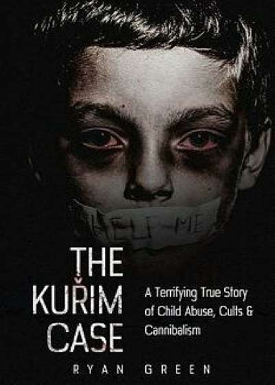 The Kurim Case: A Terrifying True Story of Child Abuse, Cults & Cannibalism, Paperback/Ryan Green