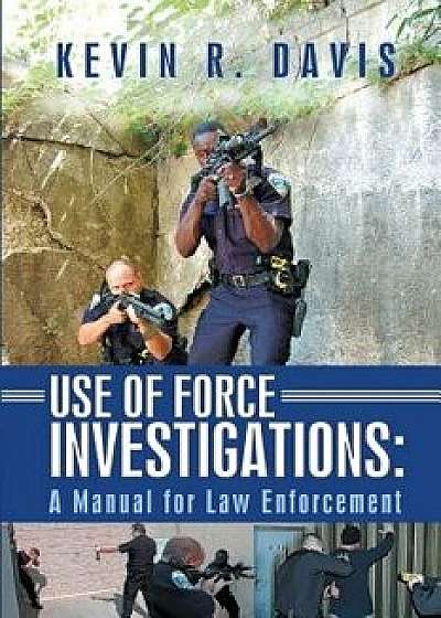 Use of Force Investigations: A Manual for Law Enforcement, Paperback/Kevin R. Davis