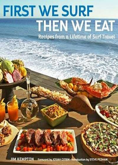 First We Surf, Then We Eat: Recipes from a Lifetime of Surf Travel, Hardcover/Jim Kempton