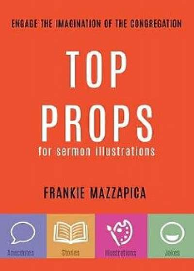 Top Props for Sermon Illustrations, Paperback/Frankie Mazzapica