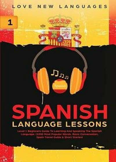 Spanish Language Lessons: Level 1 Beginners Guide To Learning And Speaking The Spanish Language (1000 Most Popular Words, Basic Conversation, Sp, Paperback/Love New Languages