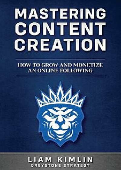Mastering Content Creation: How to Grow and Monetize an Online Following: (Grow Your Youtube, Instagram, Twitch, Facebook, or Blog Following!), Paperback/Liam Kimlin
