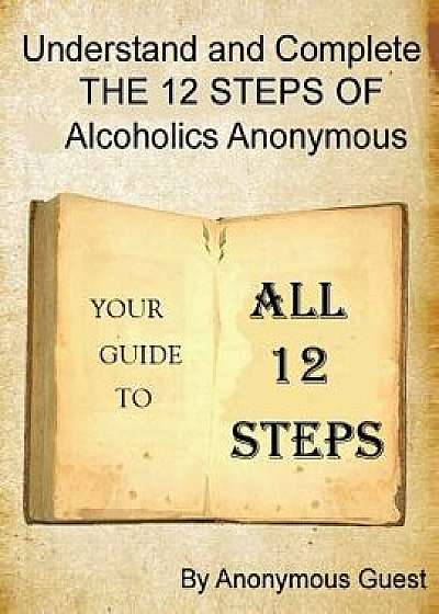 A 12 Step Guide - For the Big Book of AA: Understand and Complete the 12 Steps of Alcoholics Anonymous/Anonymous Guest