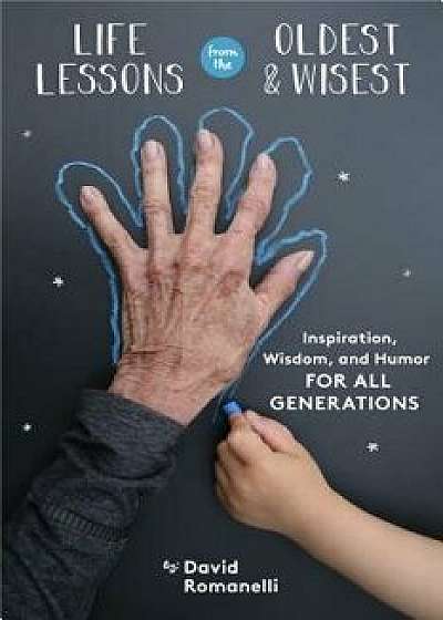 Life Lessons from the Oldest and Wisest: Inspiration, Wisdom, and Humor for All Generations, Hardcover/David Romanelli