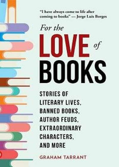 For the Love of Books: Stories of Literary Lives, Banned Books, Author Feuds, Extraordinary Characters, and More, Hardcover/Graham Tarrant
