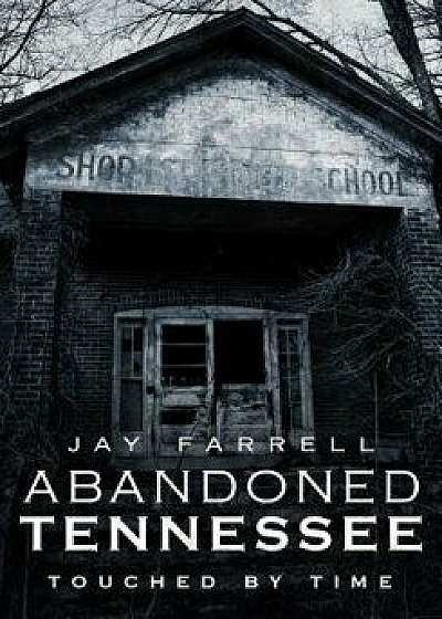 Abandoned Tennessee: Touched by Time, Paperback/Jay Farrell