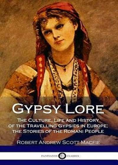 Gypsy Lore: The Culture, Life and History of the Travelling Gypsies in Europe; The Stories of the Romani People, Paperback/Robert Andrew Scott Macfie