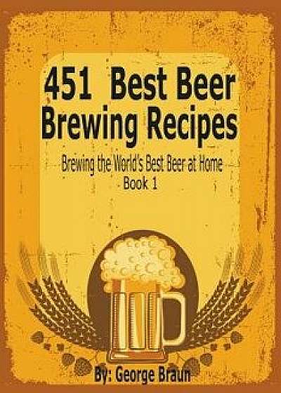 451 Best Beer Brewing Recipes: Brewing the World's Best Beer at Home Book 1, Paperback/George Braun