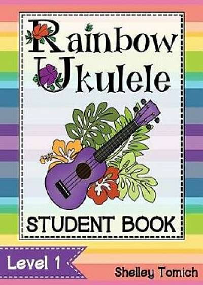 Rainbow Ukulele: Student Book: Method for Teaching Ukulele in the General Music Classroom., Paperback/Shelley Tomich