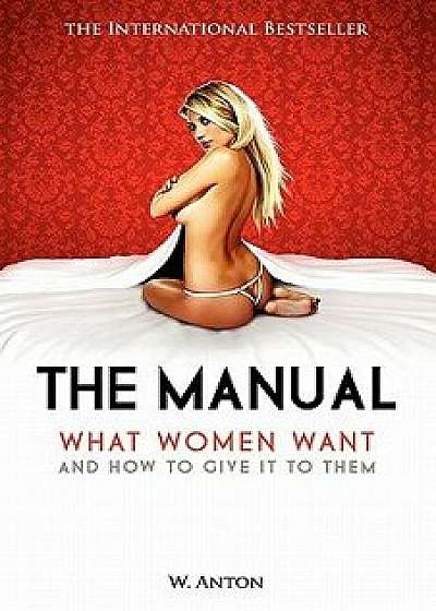 The Manual: What Women Want and How to Give It to Them, Paperback/W. Anton