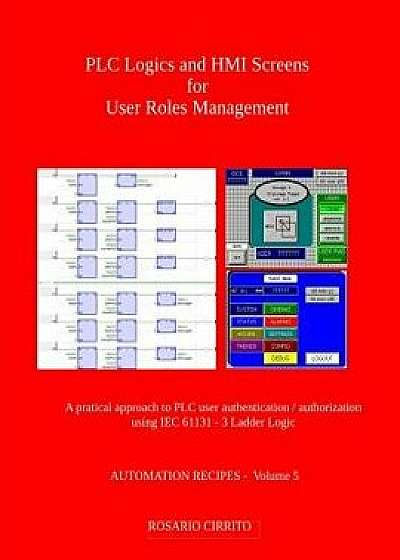 Plc Logics and Hmi Screens for User Roles Management: A Pratical Approach to Plc Authentication / Authorization Using Iec 61131 - 3 Ladder Logic/Rosario Cirrito