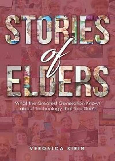 Stories of Elders: What the Greatest Generation Knows about Technology That You Don't, Paperback/Veronica Kirin