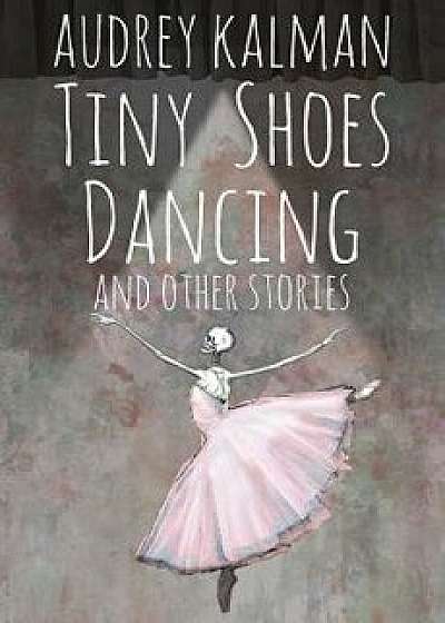 Tiny Shoes Dancing and Other Stories, Paperback/Audrey Kalman