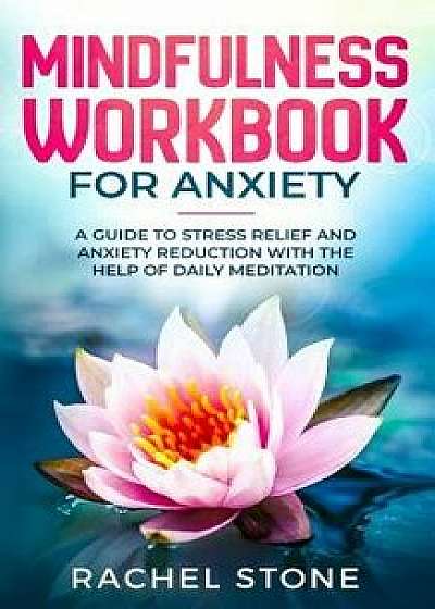 Mindfulness Workbook For Anxiety: A Guide To Stress Relief and Anxiety Reduction With The Help of Daily Meditation, Paperback/Rachel Stone