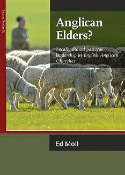 Anglican Elders?: Locally Shared Pastoral Leadership in English Anglican Churches, Paperback/Ed Moll