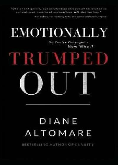 Emotionally Trumped Out: So You're Outraged, Now What?, Paperback/Diane Altomare