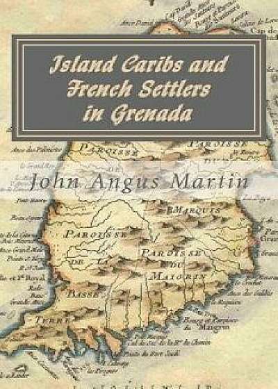Island Caribs and French Settlers in Grenada: 1498 - 1763, Paperback/John Angus Martin