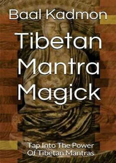 Tibetan Mantra Magick: Tap Into the Power of Tibetan Mantras, Paperback/Baal Kadmon