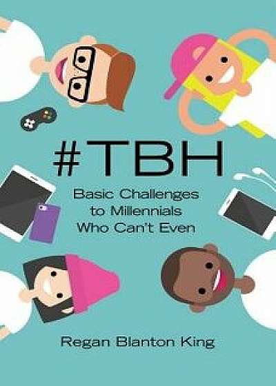 #tbh: Basic Challenges to Millennials Who Can't Even, Paperback/Regan Blanton King