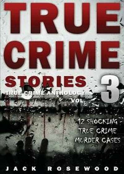 True Crime Stories Volume 3: 12 Shocking True Crime Murder Cases, Paperback/Jack Rosewood