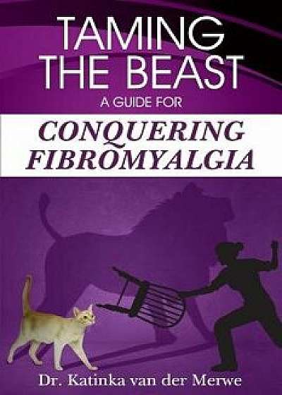 Taming the Beast: A Guide to Conquering Fibromyalgia, Paperback/Dr Katinka Van Der Merwe