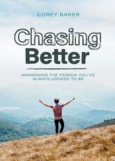 Chasing Better: Awakening the Person You Have Always Longed to Be, Paperback/Corey Baker