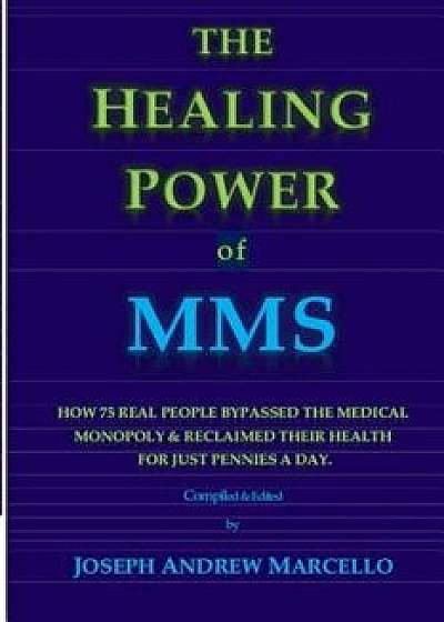 The Healing Power of Mms: How 75 Real People Bypassed the Medical Monopoly & Recovered Their Health for Just Pennies a Day, Paperback/Joseph a. Marcello
