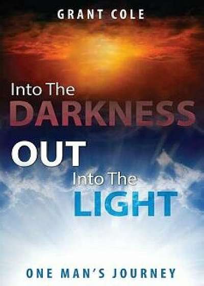 Into the Darkness Out Into the Light: One Man's Journey, Paperback/Grant Cole