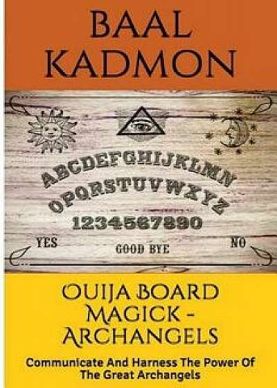 Ouija Board Magick - Archangels Edition: Communicate and Harness the Power of the Great Archangels/Baal Kadmon