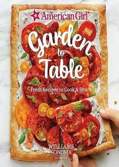 American Girl: Garden to Table: Fresh Recipes to Cook & Share, Hardcover/Williams Sonoma Test Kitchen