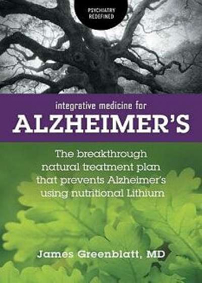Integrative Medicine for Alzheimer's: The Breakthrough Natural Treatment Plan That Prevents Alzheimer's Using Nutritional Lithium, Paperback/James Greenblatt