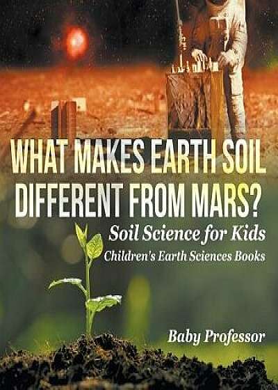 What Makes Earth Soil Different from Mars? - Soil Science for Kids Children's Earth Sciences Books, Paperback/Baby Professor
