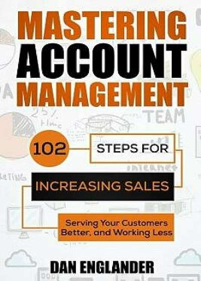 Mastering Account Management: 102 Steps for Increasing Sales, Serving Your Customers Better, and Working Less, Paperback/Dan Englander