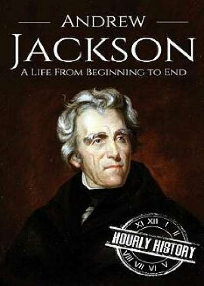 Andrew Jackson: A Life from Beginning to End, Paperback/Hourly History