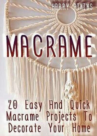 Macrame: 20 Easy and Quick Macrame Projects to Decorate Your Home, Paperback/Harry Atkins