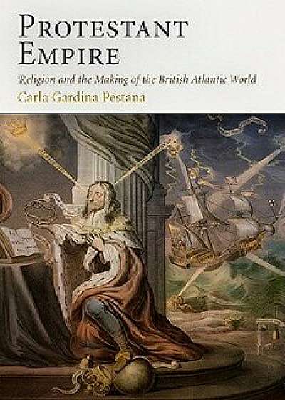 Protestant Empire: Religion and the Making of the British Atlantic World, Paperback/Carla Gardina Pestana