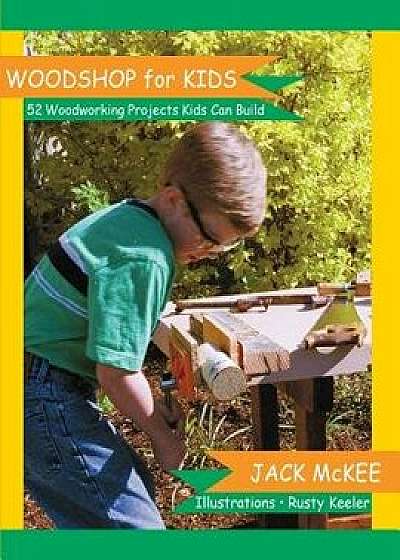 Coperta cărții Woodshop for Kids: 52 Woodworking Projects Kids Can Build, Paperback/Jack McKee