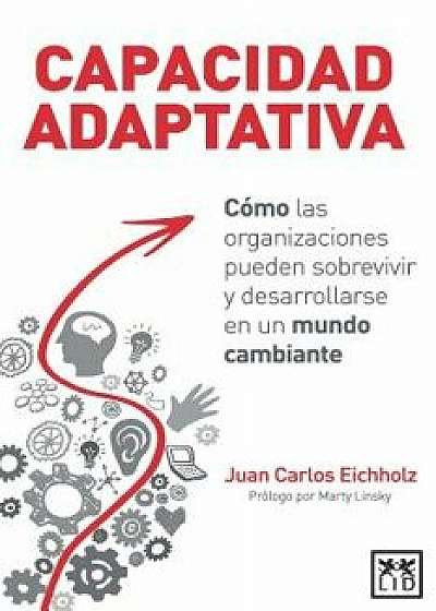 Capacidad Adaptativa: C mo Las Organizaciones Pueden Sobrevivir y Desarrollarse En Un Mundo Cambiante, Paperback/Juan Carlos Eichholz