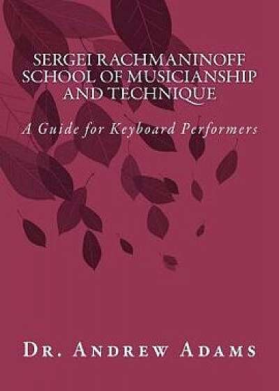 Sergei Rachmaninoff School of Musicianship and Technique: A Guide for Keyboard Performers, Paperback/Dr Andrew Adams