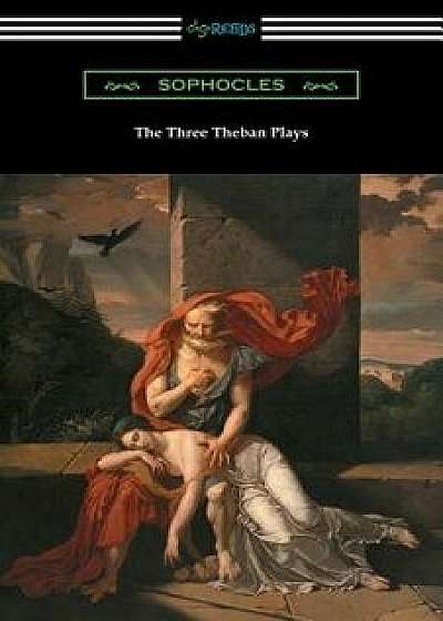 The Three Theban Plays: Antigone, Oedipus the King, and Oedipus at Colonus (Translated by Francis Storr with Introductions by Richard C. Jebb), Paperback/Sophocles