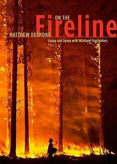 On the Fireline: Living and Dying with Wildland Firefighters, Paperback/Matthew Desmond