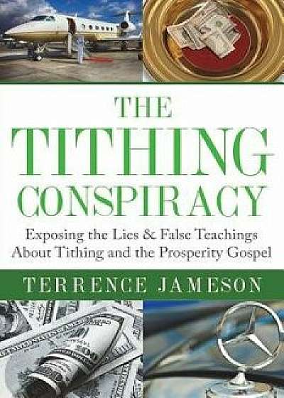 The Tithing Conspiracy: Exposing the Lies & False Teachings about Tithing and the Prosperity Gospel, Paperback/Terrence Jameson