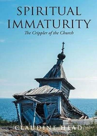 Spiritual Immaturity: The Crippler of the Church, Paperback/Claudine Head