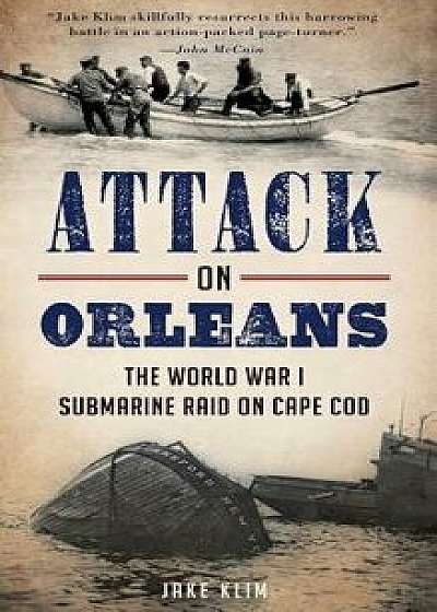 Attack on Orleans: The World War I Submarine Raid on Cape Cod, Hardcover/Jake Klim