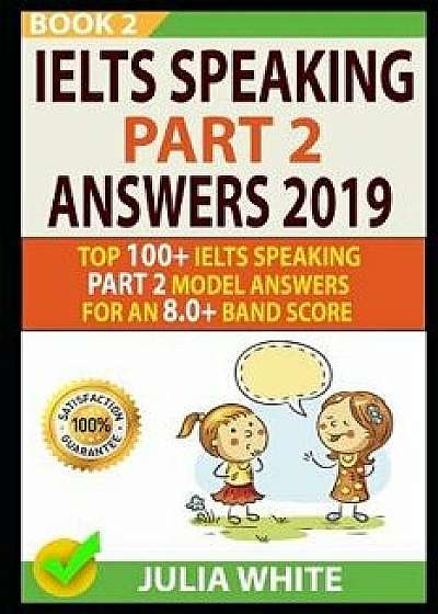 Ielts Speaking Part 2 Answers 2019: Top 100+ Ielts Speaking Part 2 Model Answers for an 8.0+ Band Score (Book 2)!, Paperback/Cheryl Kelly