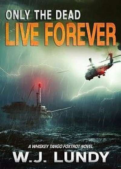 Only the Dead Live Forever: A Whiskey Tango Foxtrot Novel, Paperback/W. J. Lundy