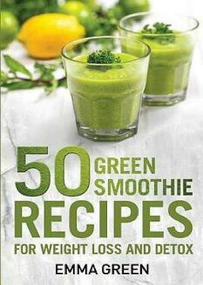 50 Top Green Smoothie Recipes: For Weight Loss and Detox, Paperback/Emma Green